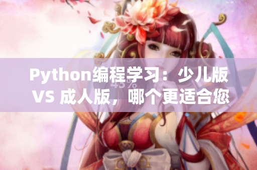 Python編程學(xué)習(xí)：少兒版 VS 成人版，哪個(gè)更適合您？