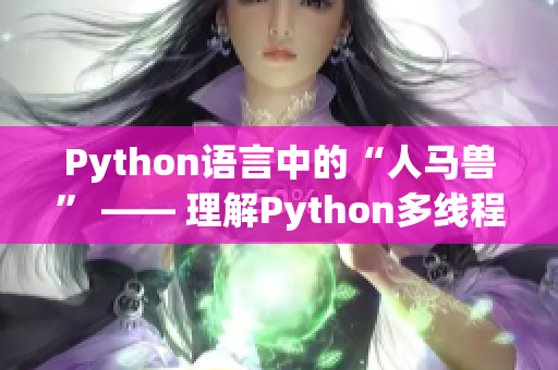 Python語言中的“人馬獸” —— 理解Python多線程原理的探究