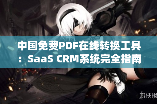 中國免費PDF在線轉(zhuǎn)換工具：SaaS CRM系統(tǒng)完全指南