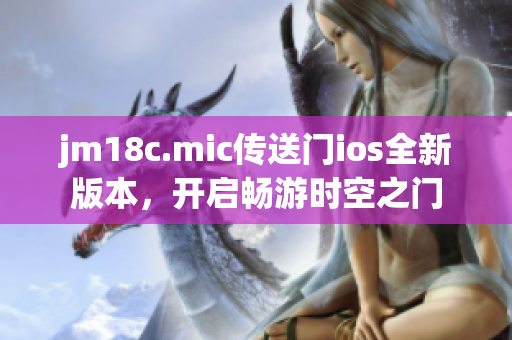 jm18c.mic傳送門ios全新版本，開啟暢游時(shí)空之門