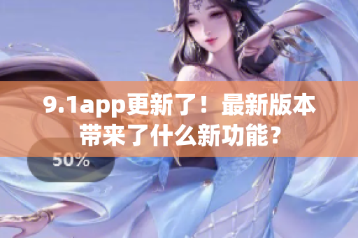 9.1app更新了！最新版本帶來(lái)了什么新功能？