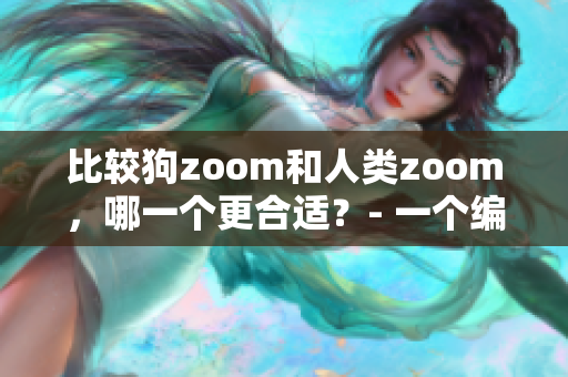 比較狗zoom和人類zoom，哪一個更合適？- 一個編輯的體驗。