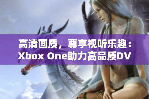 高清畫質(zhì)，尊享視聽樂趣：Xbox One助力高品質(zhì)DVD影碟暢享