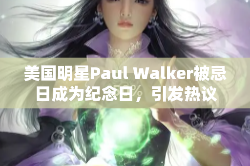 美國(guó)明星Paul Walker被忌日成為紀(jì)念日，引發(fā)熱議