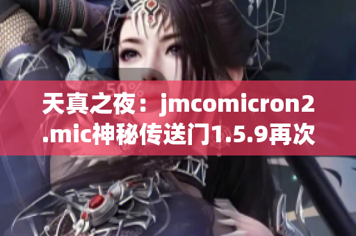 天真之夜：jmcomicron2.mic神秘傳送門1.5.9再次開啟