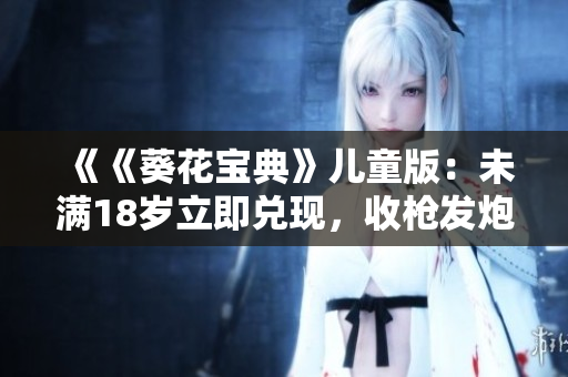 《《葵花寶典》兒童版：未滿18歲立即兌現(xiàn)，收槍發(fā)炮苦練》