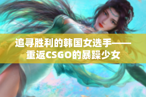 追尋勝利的韓國女選手——重返CSGO的暴躁少女