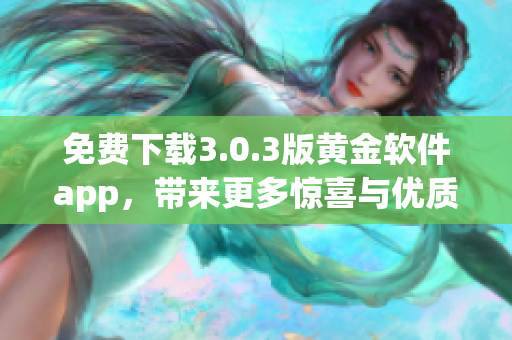 免費下載3.0.3版黃金軟件app，帶來更多驚喜與優(yōu)質(zhì)服務！