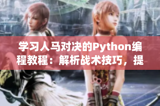 學(xué)習(xí)人馬對(duì)決的Python編程教程：解析戰(zhàn)術(shù)技巧，提升實(shí)戰(zhàn)能力