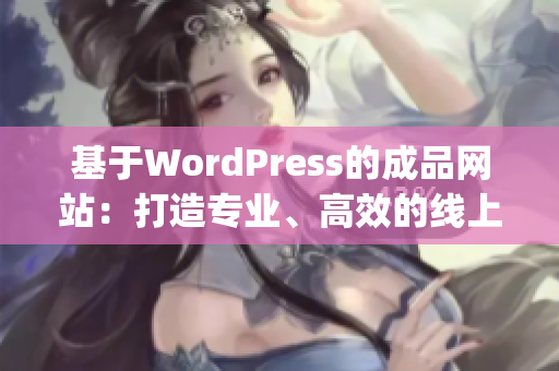 基于WordPress的成品網(wǎng)站：打造專(zhuān)業(yè)、高效的線上展示平臺(tái)(1)