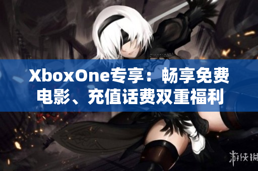 XboxOne專享：暢享免費(fèi)電影、充值話費(fèi)雙重福利