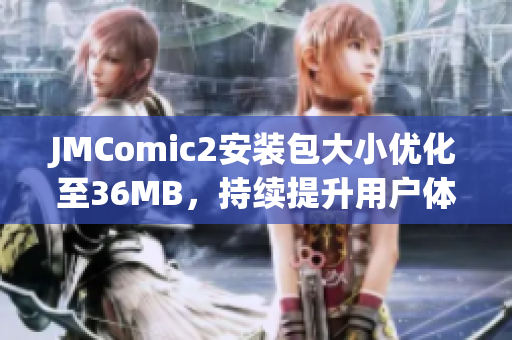 JMComic2安裝包大小優(yōu)化至36MB，持續(xù)提升用戶體驗