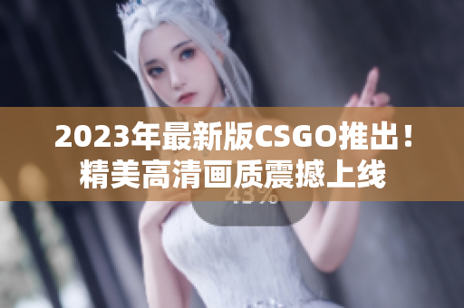 2023年最新版CSGO推出！精美高清畫質(zhì)震撼上線