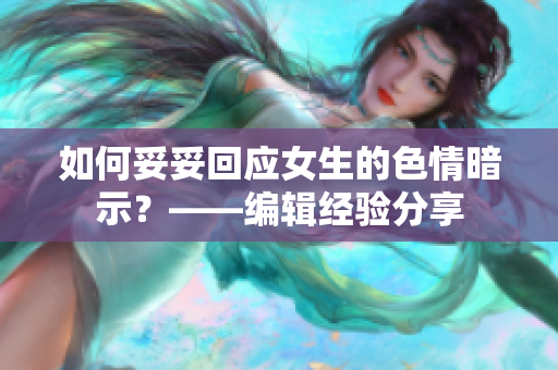 如何妥妥回應(yīng)女生的色情暗示？——編輯經(jīng)驗(yàn)分享