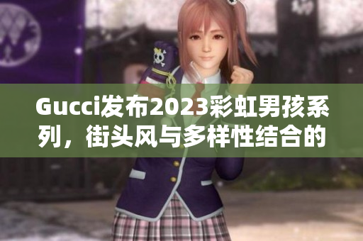 Gucci發(fā)布2023彩虹男孩系列，街頭風(fēng)與多樣性結(jié)合的時尚經(jīng)典