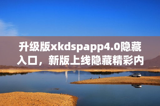 升級(jí)版xkdspapp4.0隱藏入口，新版上線隱藏精彩內(nèi)容(1)