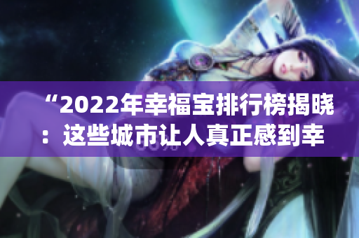 “2022年幸福寶排行榜揭曉：這些城市讓人真正感到幸福！”(1)