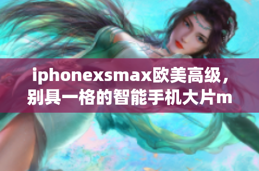 iphonexsmax歐美高級，別具一格的智能手機(jī)大片montage