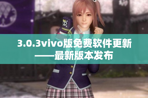 3.0.3vivo版免費(fèi)軟件更新——最新版本發(fā)布