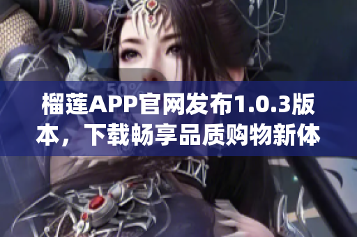 榴蓮APP官網(wǎng)發(fā)布1.0.3版本，下載暢享品質(zhì)購物新體驗(yàn)！(1)