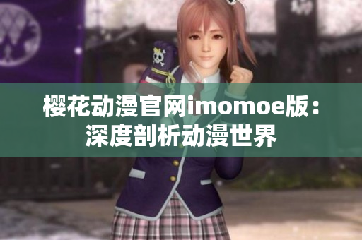 櫻花動漫官網(wǎng)imomoe版：深度剖析動漫世界