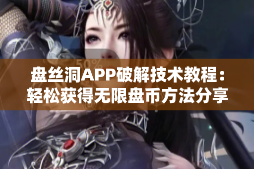 盤絲洞APP破解技術(shù)教程：輕松獲得無限盤幣方法分享