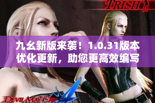 九幺新版來襲！1.0.31版本優(yōu)化更新，助您更高效編寫文章