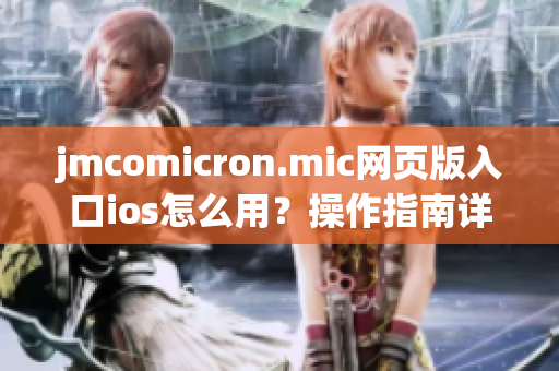 jmcomicron.mic網(wǎng)頁版入口ios怎么用？操作指南詳解