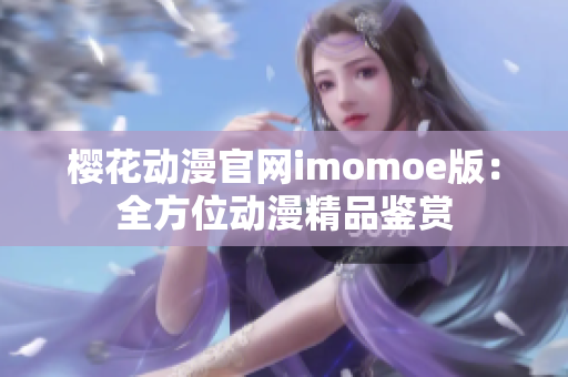 櫻花動(dòng)漫官網(wǎng)imomoe版：全方位動(dòng)漫精品鑒賞