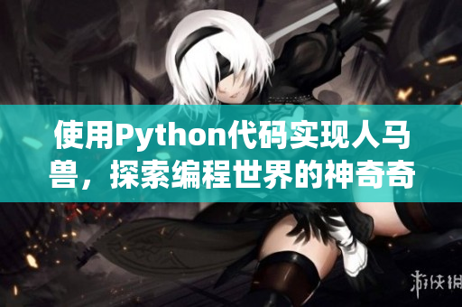 使用Python代碼實(shí)現(xiàn)人馬獸，探索編程世界的神奇奇遇