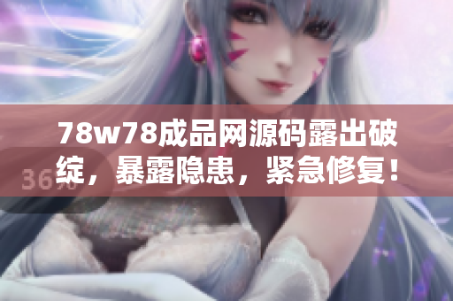 78w78成品網(wǎng)源碼露出破綻，暴露隱患，緊急修復(fù)！