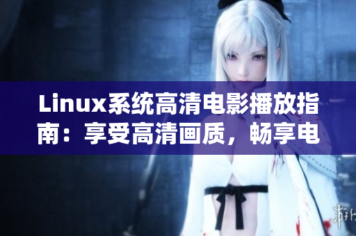 Linux系統(tǒng)高清電影播放指南：享受高清畫質(zhì)，暢享電影盛宴