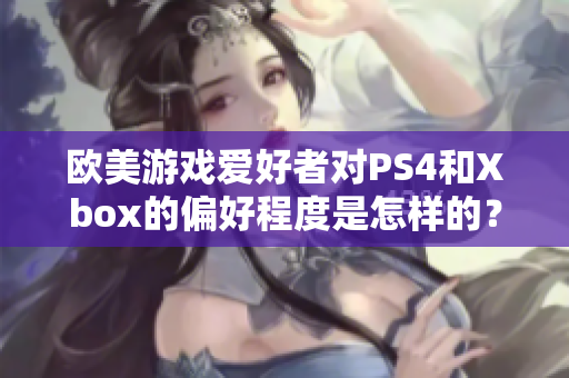 歐美游戲愛好者對(duì)PS4和Xbox的偏好程度是怎樣的？