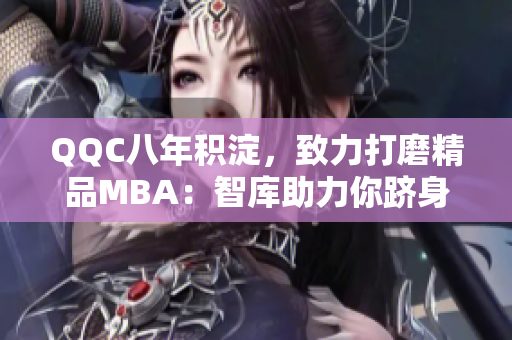 QQC八年積淀，致力打磨精品MBA：智庫助力你躋身商界菁英