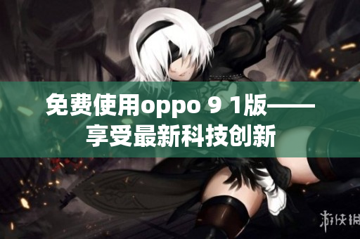 免費(fèi)使用oppo 9 1版——享受最新科技創(chuàng)新