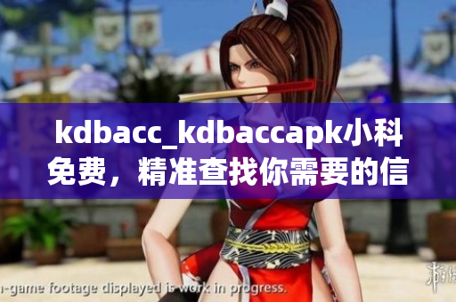 kdbacc_kdbaccapk小科免費，精準(zhǔn)查找你需要的信息