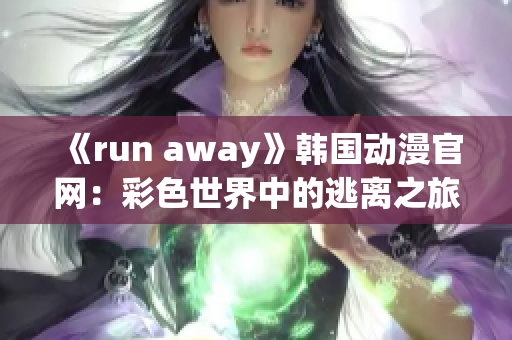 《run away》韓國動漫官網(wǎng)：彩色世界中的逃離之旅