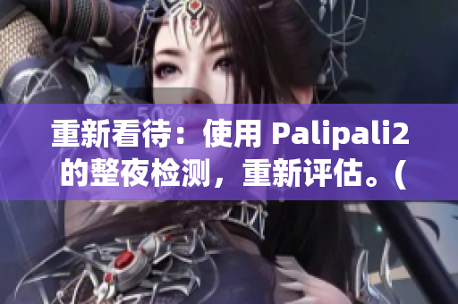 重新看待：使用 Palipali2 的整夜檢測，重新評估。(1)