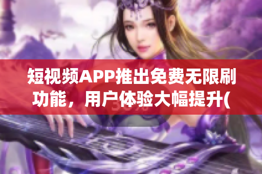 短視頻APP推出免費無限刷功能，用戶體驗大幅提升(1)