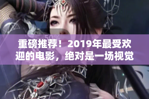 重磅推薦！2019年最受歡迎的電影，絕對(duì)是一場(chǎng)視覺盛宴！