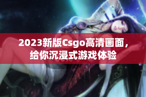 2023新版Csgo高清畫面，給你沉浸式游戲體驗