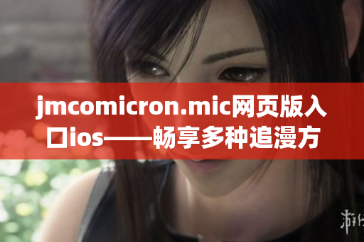 jmcomicron.mic網(wǎng)頁版入口ios——暢享多種追漫方式！(1)