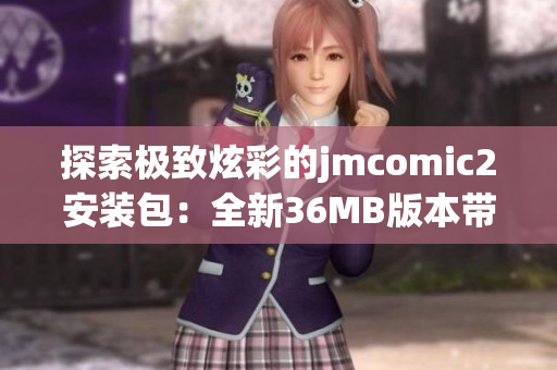 探索極致炫彩的jmcomic2安裝包：全新36MB版本帶來(lái)驚喜不斷