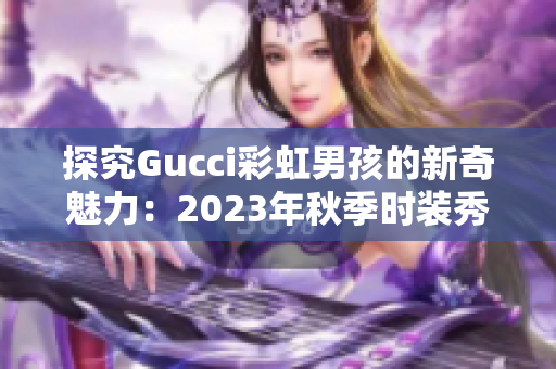 探究Gucci彩虹男孩的新奇魅力：2023年秋季時裝秀的主打！