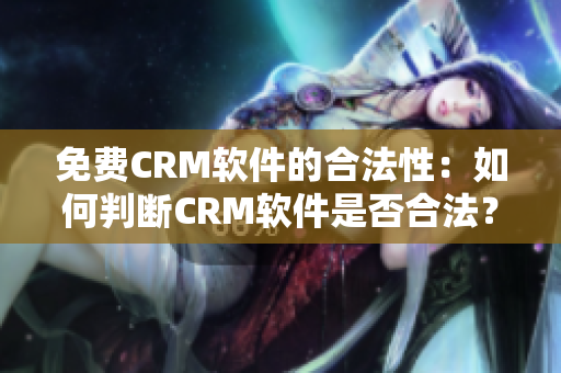 免費CRM軟件的合法性：如何判斷CRM軟件是否合法？