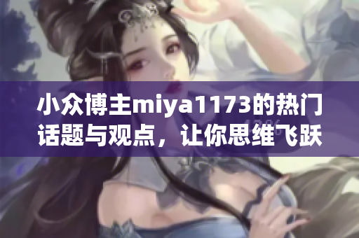 小眾博主miya1173的熱門話題與觀點，讓你思維飛躍