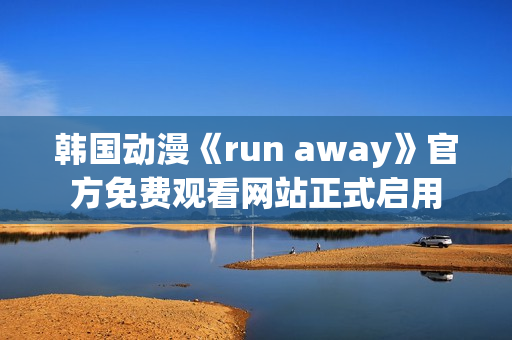 韓國(guó)動(dòng)漫《run away》官方免費(fèi)觀看網(wǎng)站正式啟用