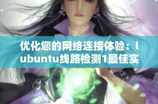 優(yōu)化您的網(wǎng)絡(luò)連接體驗：lubuntu線路檢測1最佳實踐