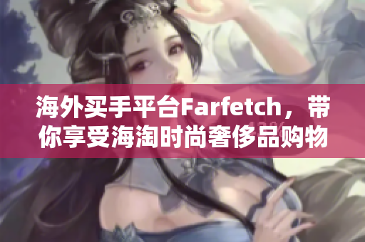 海外買手平臺Farfetch，帶你享受海淘時尚奢侈品購物的無窮魅力