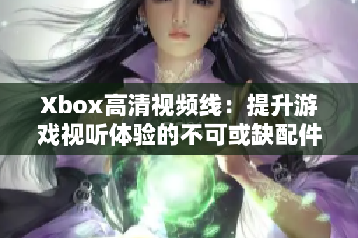 Xbox高清視頻線：提升游戲視聽體驗的不可或缺配件